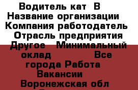 Водитель кат."ВCE › Название организации ­ Компания-работодатель › Отрасль предприятия ­ Другое › Минимальный оклад ­ 20 000 - Все города Работа » Вакансии   . Воронежская обл.,Воронеж г.